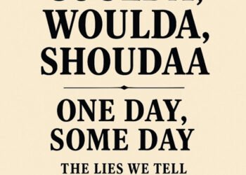 Coulda, shoulda, woulda, some day, one day—The lies we tell ourselves